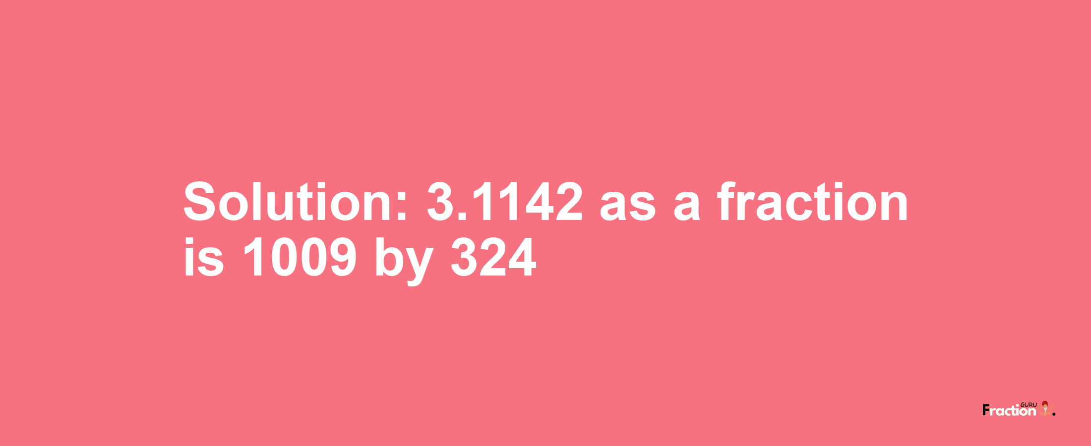 Solution:3.1142 as a fraction is 1009/324